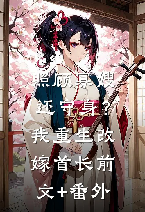 照顾寡嫂还守身？我重生改嫁首长前文+番外