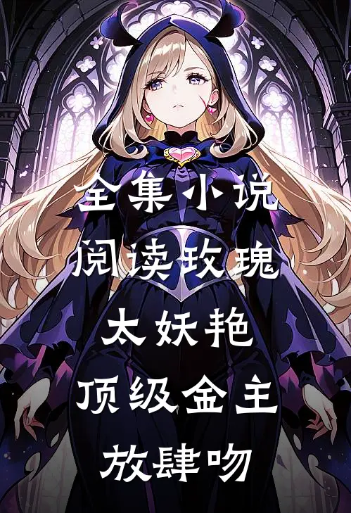 全集小说阅读玫瑰太妖艳，顶级金主放肆吻