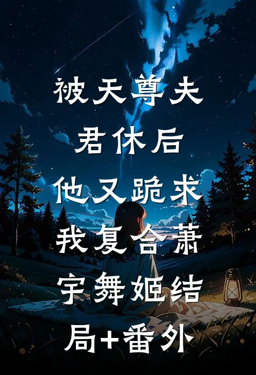 被天尊夫君休后，他又跪求我复合萧宇舞姬结局+番外