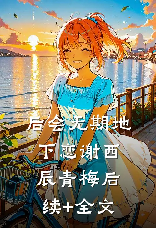 后会无期地下恋谢西辰青梅后续+全文