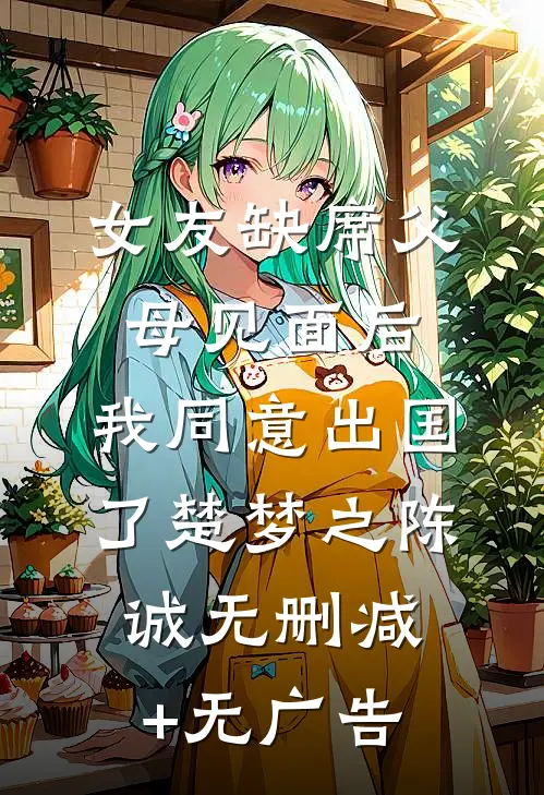 女友缺席父母见面后，我同意出国了楚梦之陈诚无删减+无广告