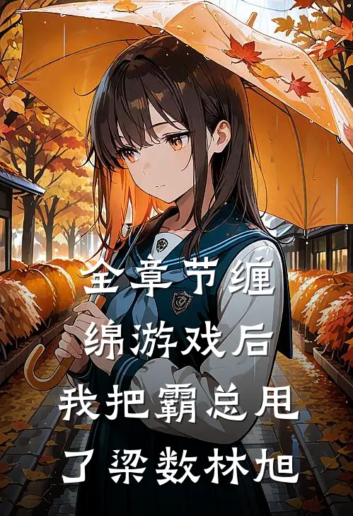 全章节缠绵游戏后，我把霸总甩了梁数林旭