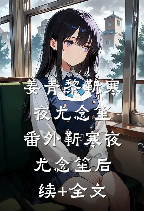 姜青黎靳寒夜尤念笙： 番外靳寒夜尤念笙后续+全文