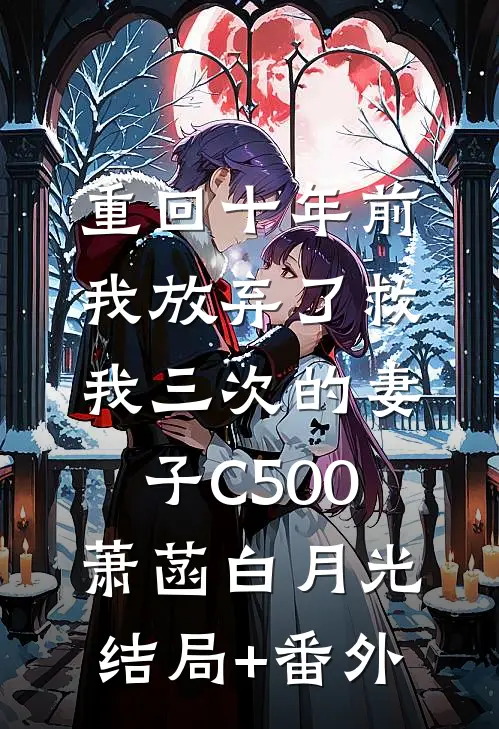 重回十年前，我放弃了救我三次的妻子C500萧菡白月光结局+番外