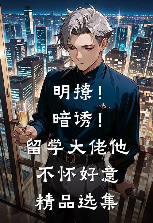 明撩！暗诱！留学大佬他不怀好意精品选集