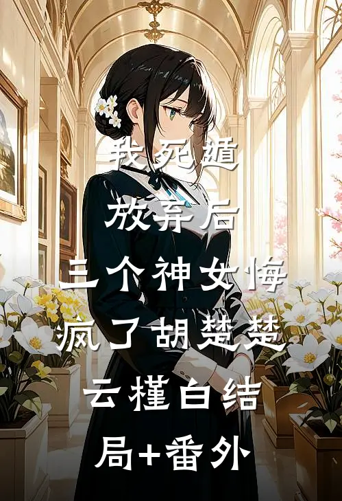 我死遁放弃后，三个神女悔疯了胡楚楚云槿白结局+番外