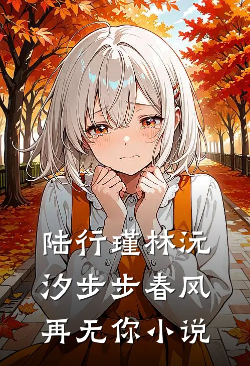 陆行瑾林沅汐步步春风再无你小说