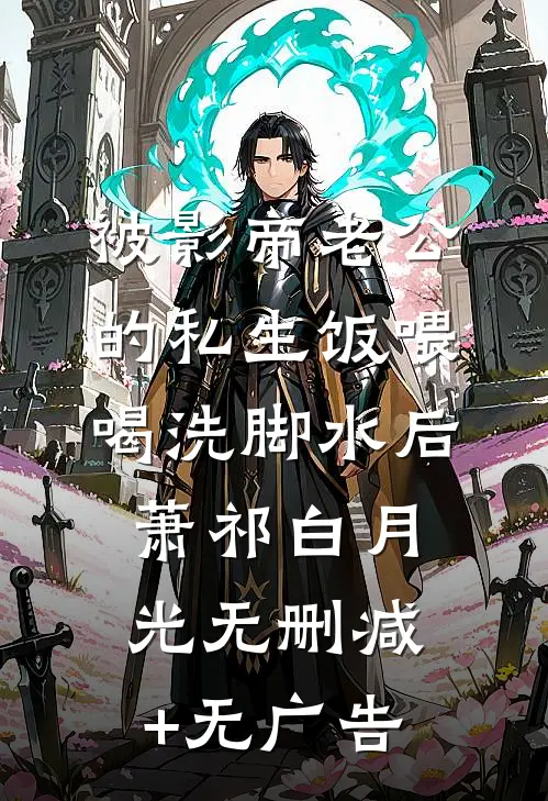 被影帝老公的私生饭喂喝洗脚水后萧祁白月光无删减+无广告