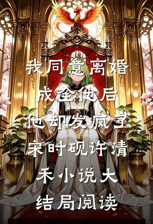 我同意离婚成全他后，他却发疯了宋时砚许清禾小说大结局阅读