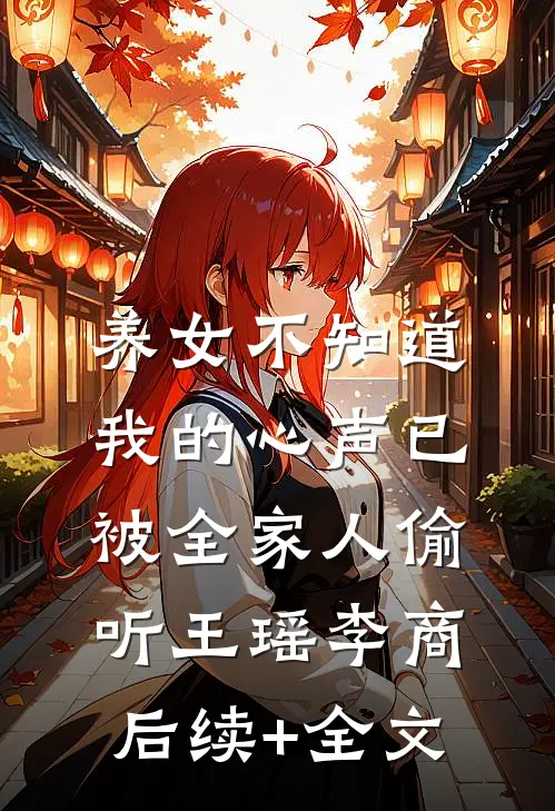 养女不知道，我的心声已被全家人偷听王瑶李商后续+全文