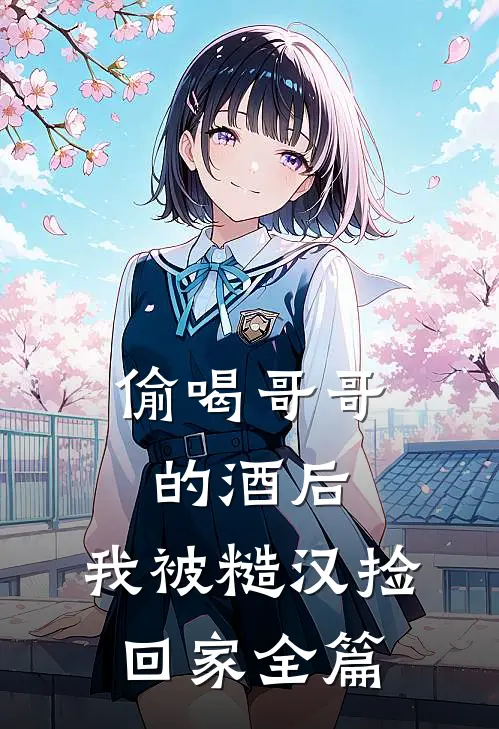 偷喝哥哥的酒后，我被糙汉捡回家全篇
