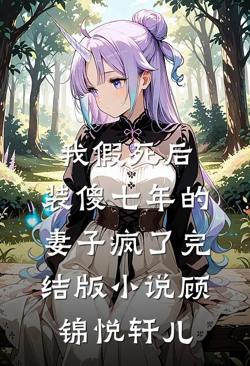 我假死后，装傻七年的妻子疯了完结版小说顾锦悦轩儿