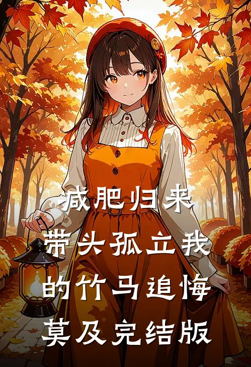 减肥归来，带头孤立我的竹马追悔莫及完结版