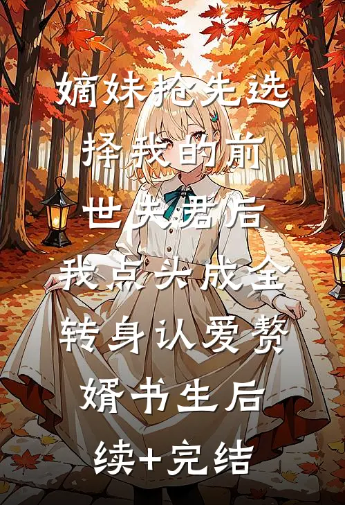 嫡妹抢先选择我的前世夫君后，我点头成全转身认爱赘婿书生后续+完结