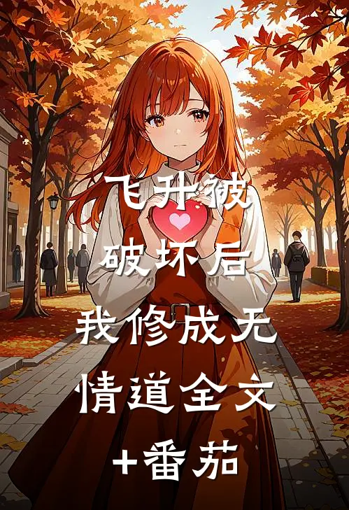 飞升被破坏后，我修成无情道全文+番茄