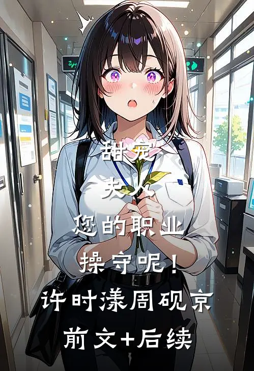甜宠：夫人，您的职业操守呢！许时漾周砚京前文+后续