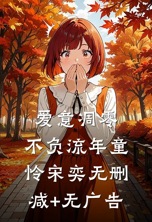 爱意凋零，不负流年童怜宋奕无删减+无广告
