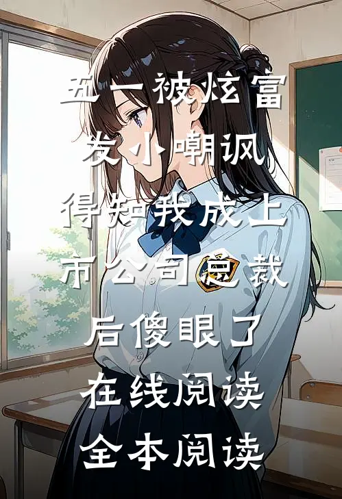 五一被炫富发小嘲讽，得知我成上市公司总裁后傻眼了在线阅读全本阅读
