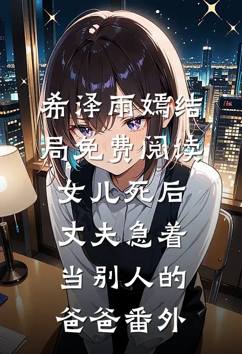 希泽雨嫣结局免费阅读女儿死后，丈夫急着当别人的爸爸番外