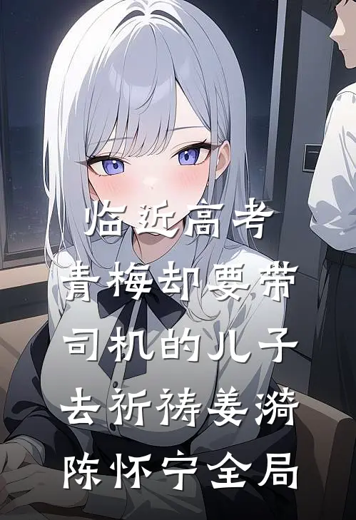 临近高考，青梅却要带司机的儿子去祈祷姜漪陈怀宁全局