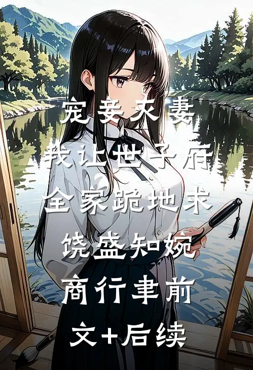 宠妾灭妻，我让世子府全家跪地求饶盛知婉商行聿前文+后续