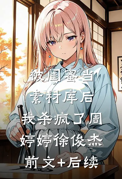 被闺蜜当素材库后，我杀疯了周婷婷徐俊杰前文+后续
