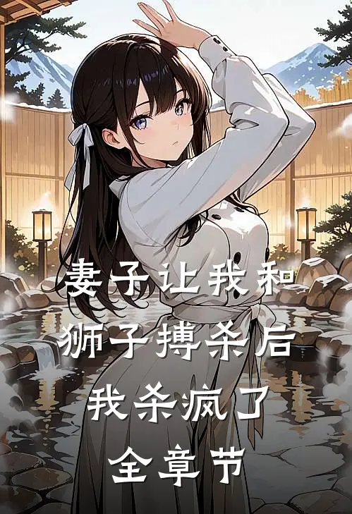 妻子让我和狮子搏杀后，我杀疯了全章节