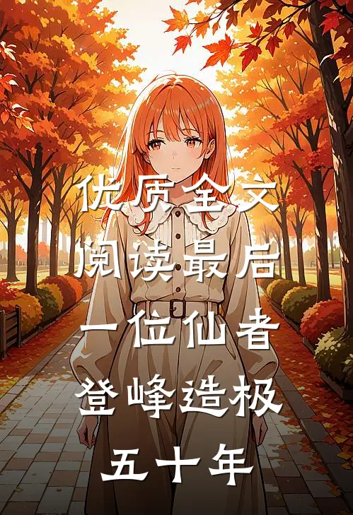 优质全文阅读最后一位仙者，登峰造极五十年