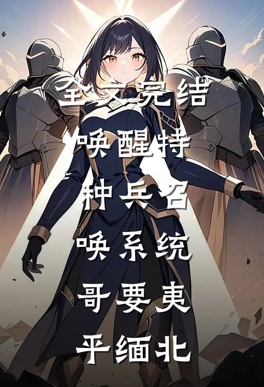 全文完结唤醒特种兵召唤系统，哥要夷平缅北