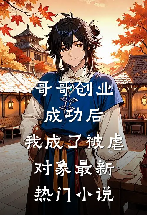 哥哥创业成功后，我成了被虐对象最新热门小说
