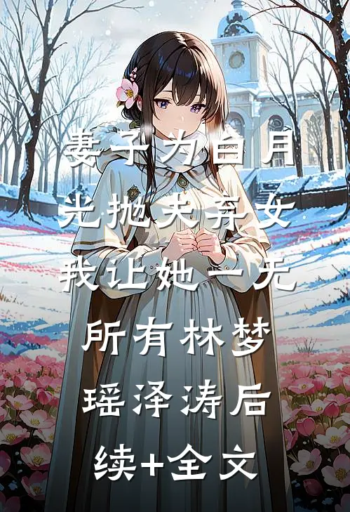 妻子为白月光抛夫弃女，我让她一无所有林梦瑶泽涛后续+全文