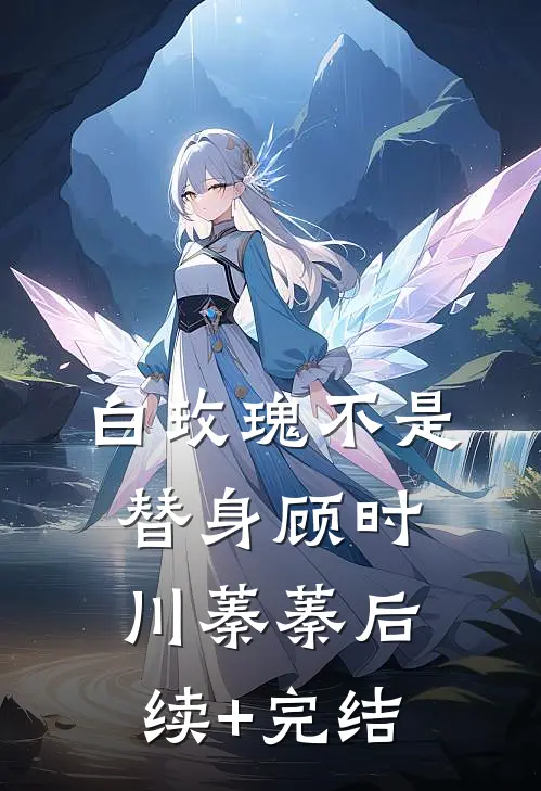 白玫瑰不是替身顾时川蓁蓁后续+完结