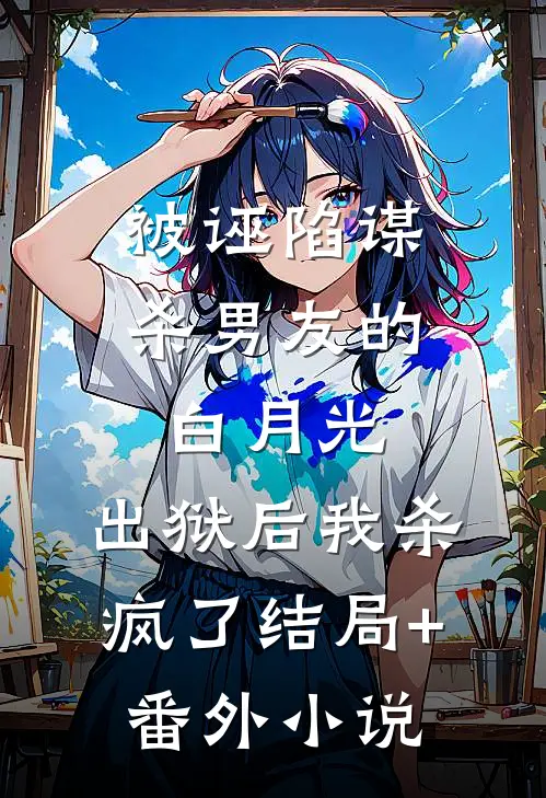 被诬陷谋杀男友的白月光，出狱后我杀疯了结局+番外小说