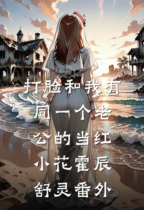 打脸和我有同一个老公的当红小花霍辰舒灵 番外