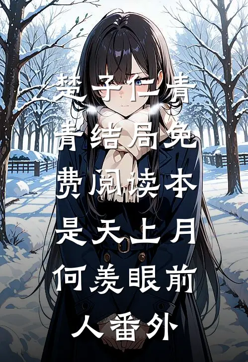 楚子仁青青结局免费阅读本是天上月，何羡眼前人番外