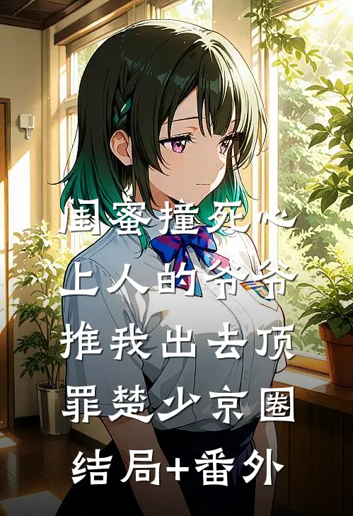 闺蜜撞死心上人的爷爷，推我出去顶罪楚少京圈结局+番外