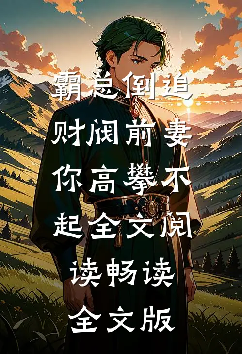 霸总倒追财阀前妻你高攀不起全文阅读畅读全文版