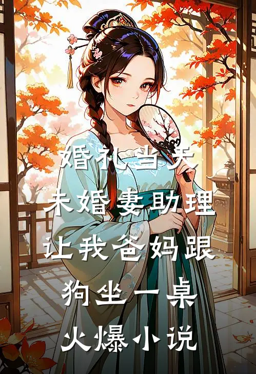 婚礼当天，未婚妻助理让我爸妈跟狗坐一桌火爆小说