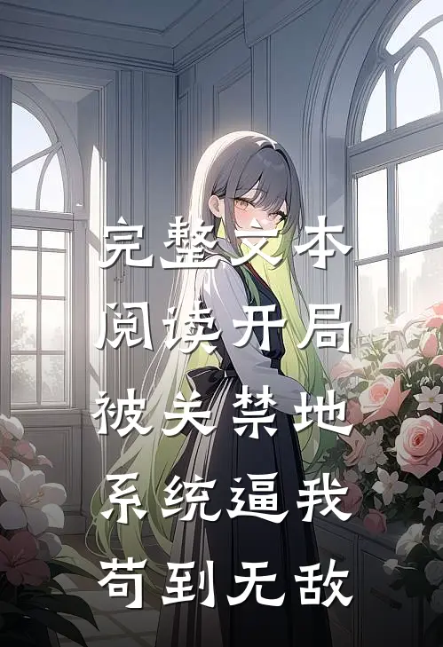 完整文本阅读开局被关禁地，系统逼我苟到无敌
