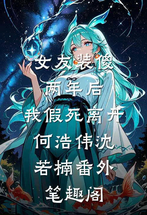 女友装傻两年后，我假死离开：何浩伟沈若楠番外笔趣阁