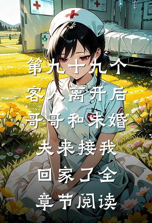 第九十九个客人离开后，哥哥和未婚夫来接我回家了全章节阅读