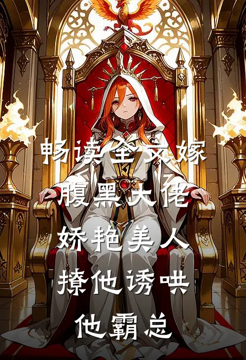 畅读全文嫁腹黑大佬,娇艳美人撩他诱哄他霸总