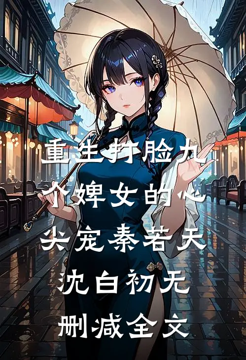重生打脸九个婢女的心尖宠秦若天沈白初无删减全文