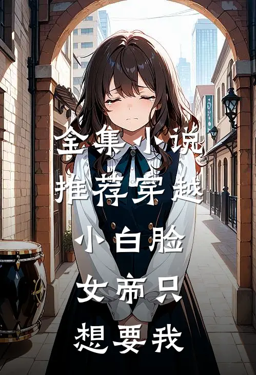 全集小说推荐穿越小白脸，女帝只想要我