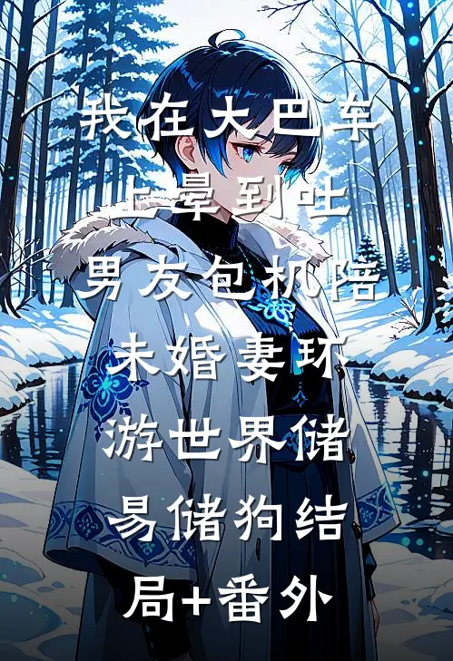 我在大巴车上晕到吐，男友包机陪未婚妻环游世界储易储狗结局+番外