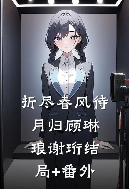 折尽春风待月归顾琳琅谢珩结局+番外