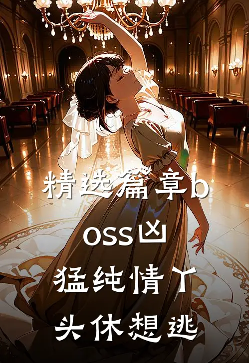 精选篇章boss凶猛纯情丫头休想逃