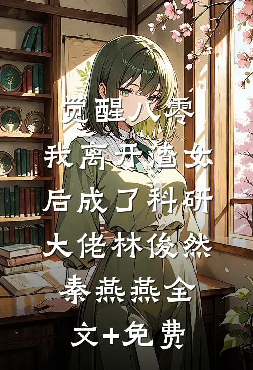 觉醒八零，我离开渣女后成了科研大佬林俊然秦燕燕全文+免费