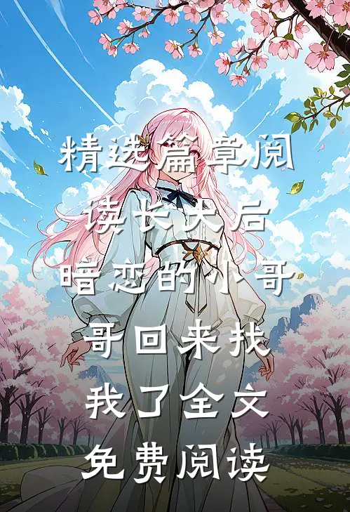 精选篇章阅读长大后,暗恋的小哥哥回来找我了全文免费阅读
