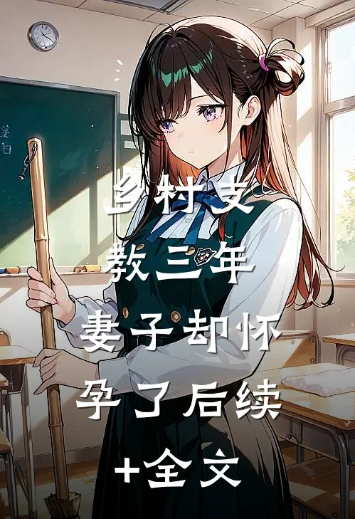 乡村支教三年，妻子却怀孕了后续+全文